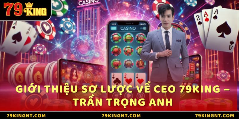 CEO 79King - Lãnh đạo xuất sắc mang tên Trần Trọng Anh 1 Giới thiệu sơ lược về CEO 79King – Trần Trọng Anh