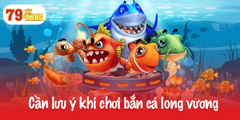 Bắn cá long vương - Sân chơi đỉnh cao dành cho ngư thủ 4 Cần lưu ý khi chơi bắn cá long vương