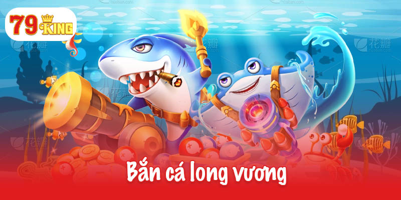 Bắn cá long vương - Sân chơi đỉnh cao dành cho ngư thủ 3 Bắn cá long vương
