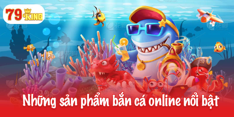 Bắn cá online - Đấu trường săn thưởng cho game thủ đam mê 3 Những sản phẩm game bắn cá online nổi bật tại 79King