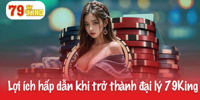 Đại Lý 79King - Kinh Doanh Dễ Dàng Với Hoa Hồng Hấp Dẫn 2 Lợi ích hấp dẫn khi trở thành đại lý 79King