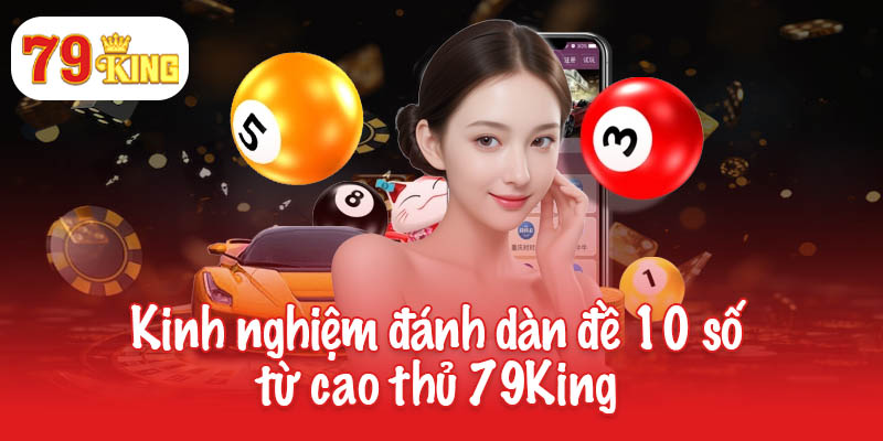 Bí mật của dàn đề 10 số - Chiến thuật nuôi lô khung 3 ngày 4 Kinh nghiệm đánh dàn đề 10 số từ cao thủ 79King
