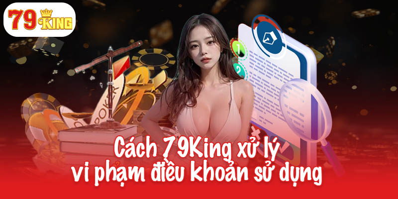 Quy định về điều khoản sử dụng cần biết tại 79King 3 Cách 79King xử lý vi phạm điều khoản sử dụng