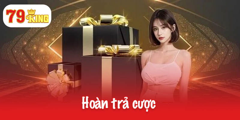 Hoàn trả cược lên đến 1.5% chỉ có tại 79King 1 Hoàn trả cược