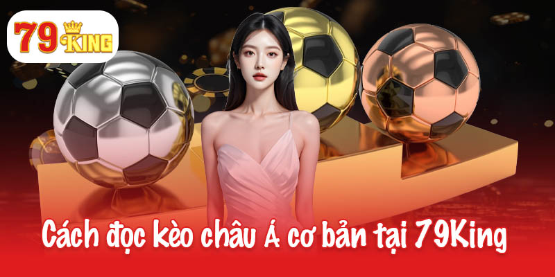 Chơi kèo châu Á như chuyên gia - Cách đọc và mẹo chuẩn xác 3 Cách đọc kèo châu Á cơ bản tại 79King