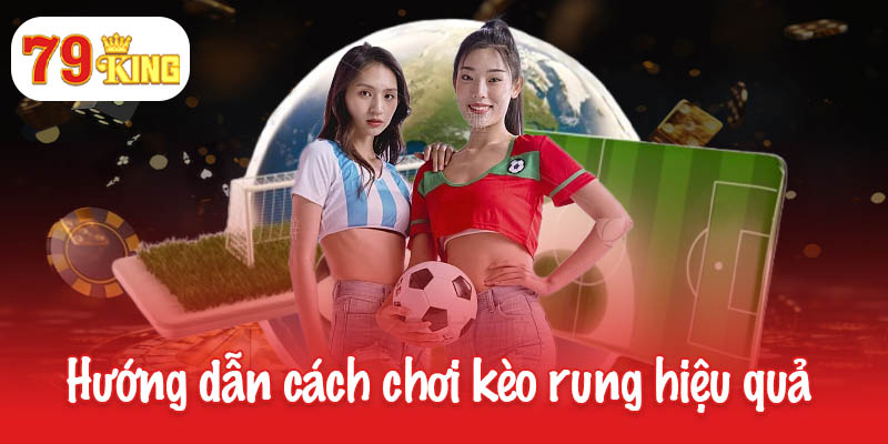 Nắm bắt cách chơi kèo rung hiệu quả từ chuyên gia 79King 3 Hướng dẫn cược thủ cách chơi kèo rung hiệu quả