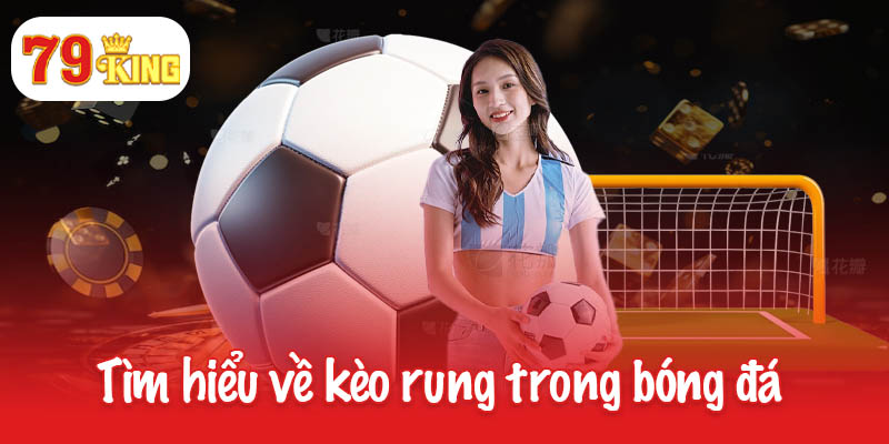Nắm bắt cách chơi kèo rung hiệu quả từ chuyên gia 79King 2 Tìm hiểu về loại hình kèo rung trong bóng đá