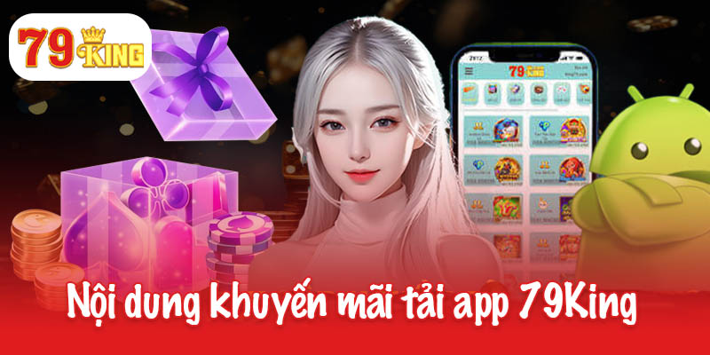 Khuyến mãi tải app 79King - Nhận ngay quà tặng bí ẩn 2 Nội dung khuyến mãi tải app 79King