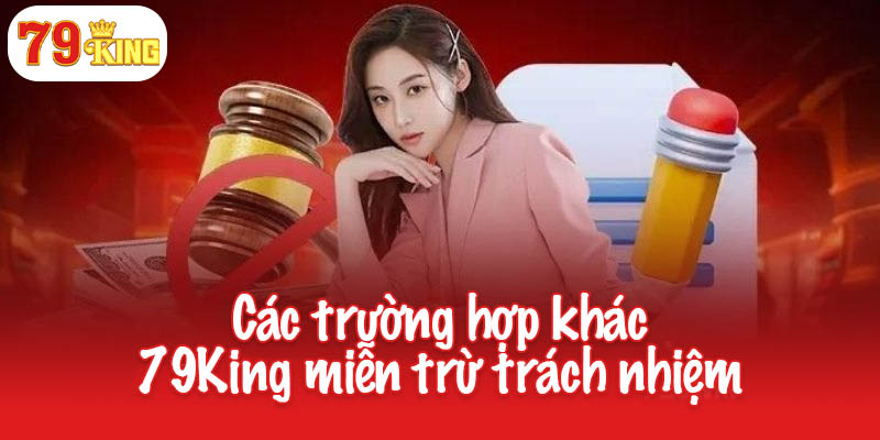 Miễn trừ trách nhiệm - Quy định cần nắm rõ tại 79King 3 Các trường hợp khác 79King miễn trừ trách nhiệm