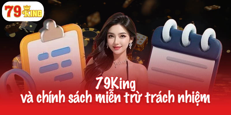 Miễn trừ trách nhiệm - Quy định cần nắm rõ tại 79King 1 79King và chính sách miễn trừ trách nhiệm