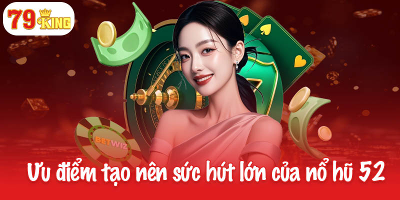 Nổ hũ 52 - Khám phá các chinh phục game hot nhất hiện nay 3 Những ưu điểm tạo nên sức hút lớn của nổ hũ 52