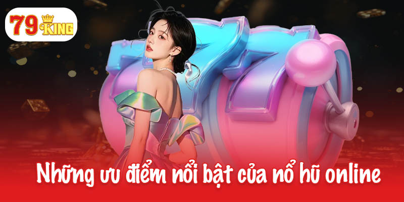 Nổ hũ online - Săn thưởng khủng, chạm tay vào thành công 2 Những ưu điểm nổi bật của nổ hũ online