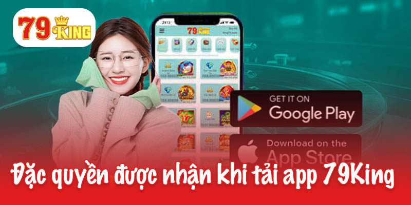Tải app 79King - Tận hưởng giải trí đỉnh cao tiện lợi 1 Những đặc quyền được nhận khi tải app 79King