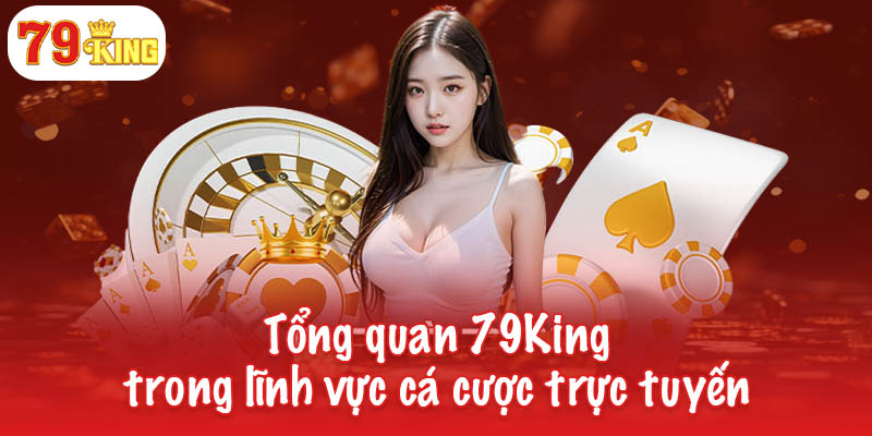 Tổng quan 79King - Thương hiệu dẫn đầu cá cược trực tuyến 3 Tổng quan 79King trong lĩnh vực cá cược trực tuyến