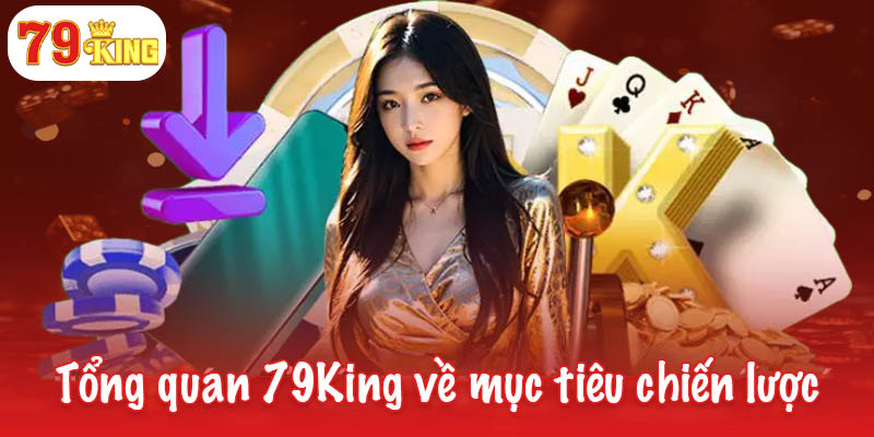 Tổng quan 79King - Thương hiệu dẫn đầu cá cược trực tuyến 2 Tổng quan 79King về mục tiêu chiến lược