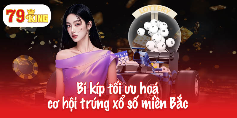 Xổ số miền Bắc 79King - Chơi dễ dàng, trúng nhanh chóng! 4 Bí kíp tối ưu hoá cơ hội trúng xổ số miền Bắc