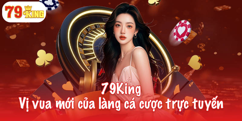 79KING 36 79King - Vị vua mới của làng cá cược trực tuyến
